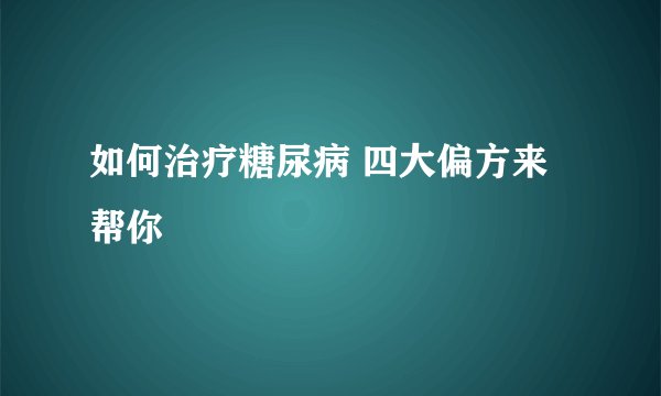 如何治疗糖尿病 四大偏方来帮你