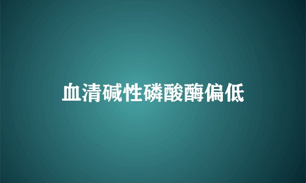 血清碱性磷酸酶偏低