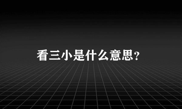 看三小是什么意思?