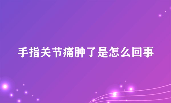 手指关节痛肿了是怎么回事