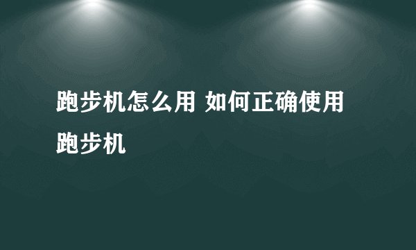 跑步机怎么用 如何正确使用跑步机