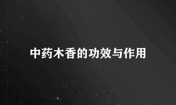 中药木香的功效与作用