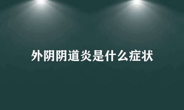 外阴阴道炎是什么症状