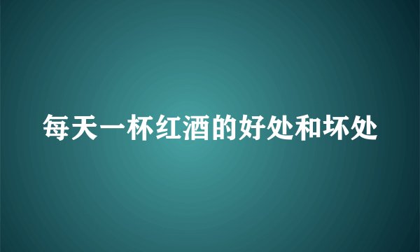 每天一杯红酒的好处和坏处