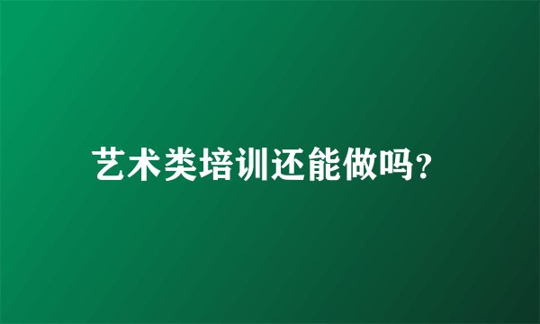 艺术类培训还能做吗？