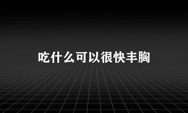 吃什么可以很快丰胸