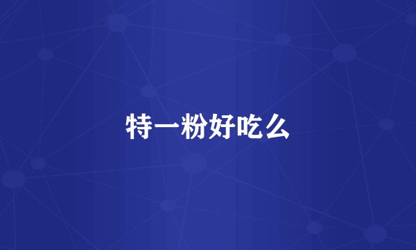 特一粉好吃么