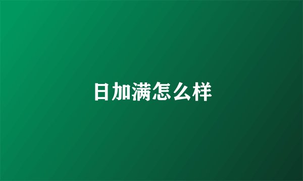 日加满怎么样