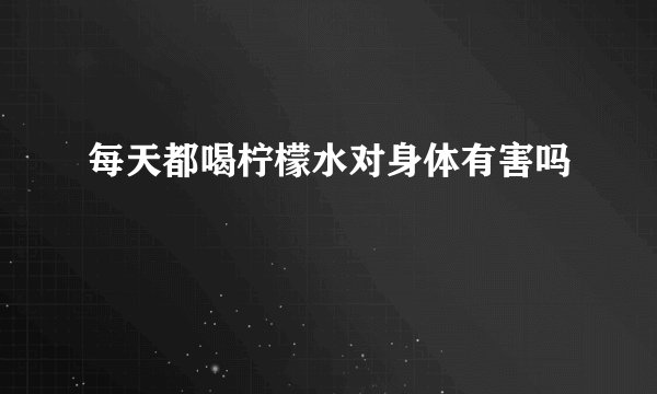 每天都喝柠檬水对身体有害吗