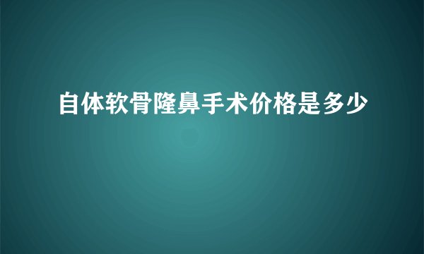 自体软骨隆鼻手术价格是多少