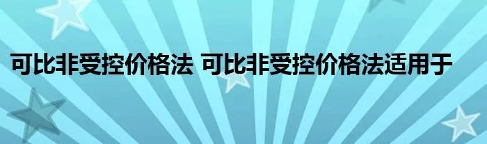 可比非受控价格法 可比非受控价格法适用于
