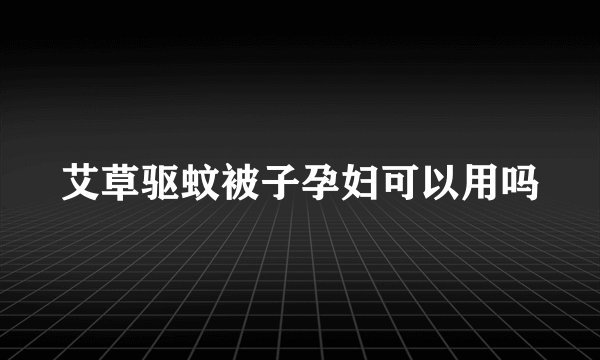 艾草驱蚊被子孕妇可以用吗