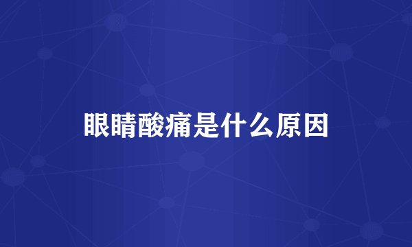 眼睛酸痛是什么原因