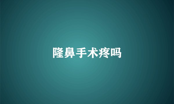 隆鼻手术疼吗