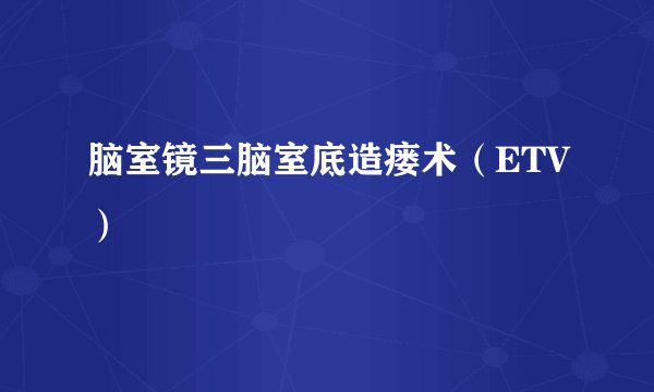 脑室镜三脑室底造瘘术（ETV）