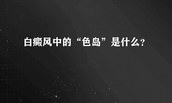 白癜风中的“色岛”是什么？