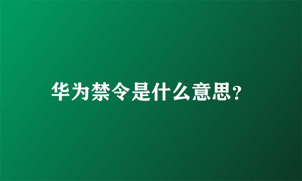 华为禁令是什么意思？