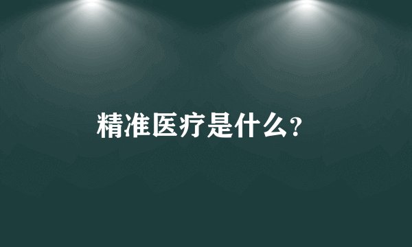 精准医疗是什么？
