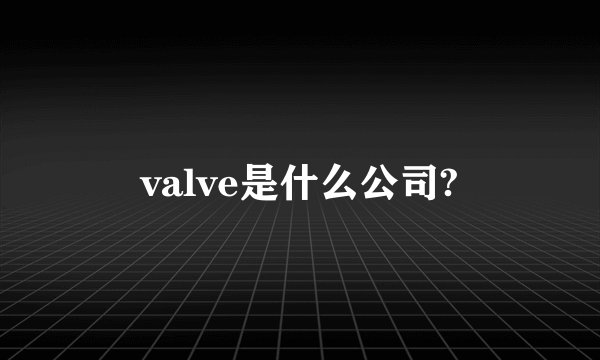 valve是什么公司?