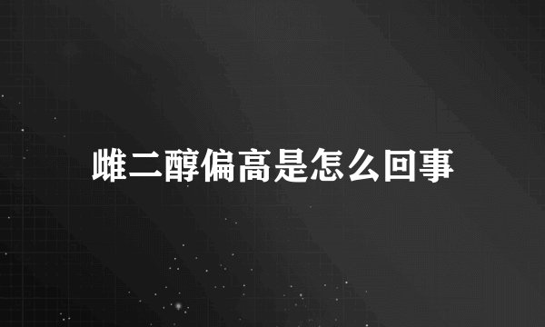 雌二醇偏高是怎么回事