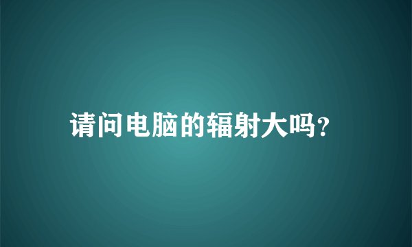 请问电脑的辐射大吗？