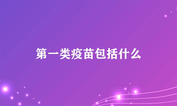 第一类疫苗包括什么