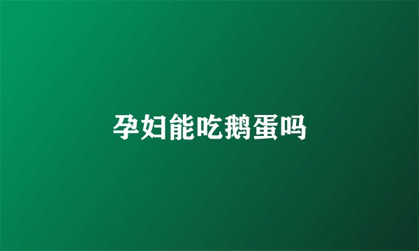 孕妇能吃鹅蛋吗