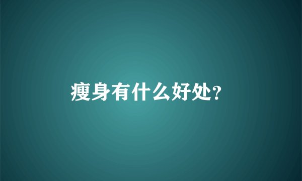瘦身有什么好处？