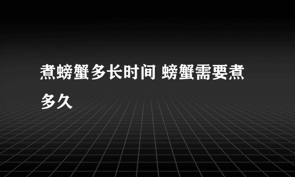 煮螃蟹多长时间 螃蟹需要煮多久