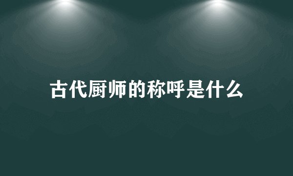 古代厨师的称呼是什么