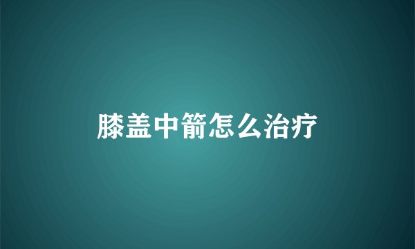 膝盖中箭怎么治疗