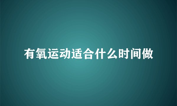 有氧运动适合什么时间做