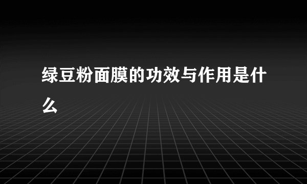 绿豆粉面膜的功效与作用是什么