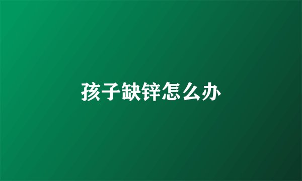 孩子缺锌怎么办