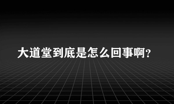 大道堂到底是怎么回事啊？
