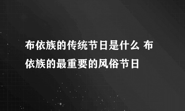 布依族的传统节日是什么 布依族的最重要的风俗节日