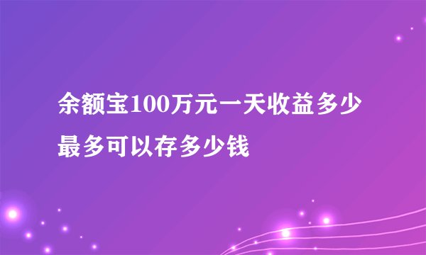 余额宝100万元一天收益多少 最多可以存多少钱