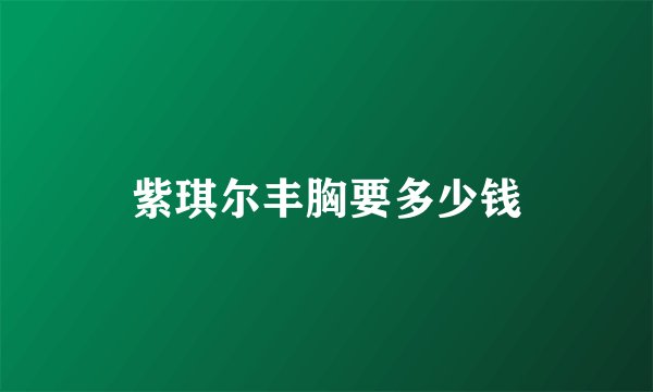 紫琪尔丰胸要多少钱