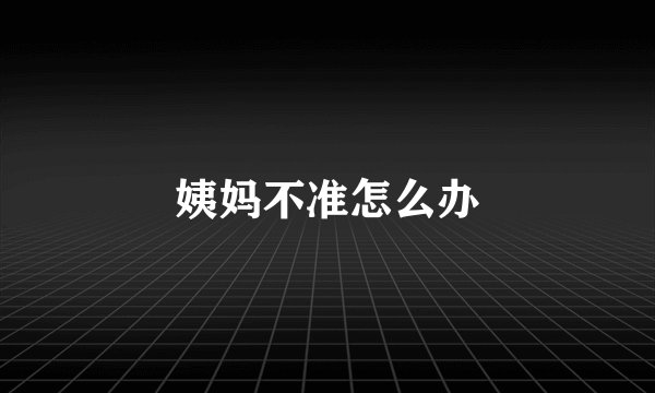 姨妈不准怎么办