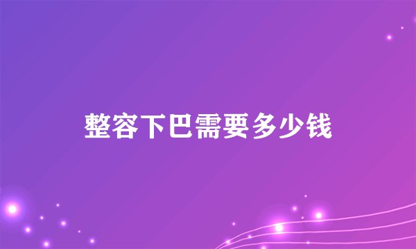 整容下巴需要多少钱