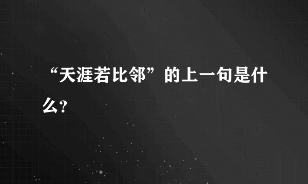 “天涯若比邻”的上一句是什么？