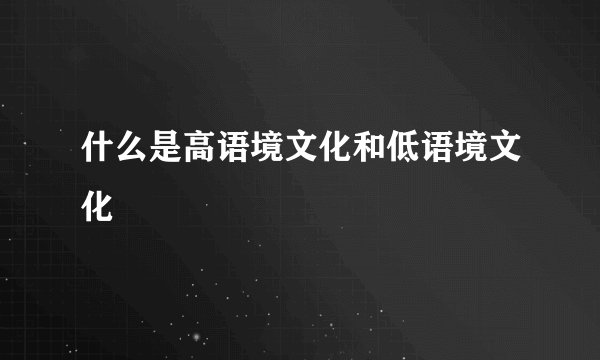 什么是高语境文化和低语境文化