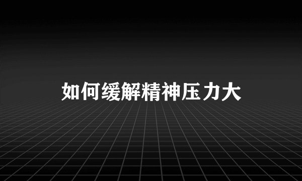 如何缓解精神压力大