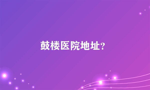 鼓楼医院地址？