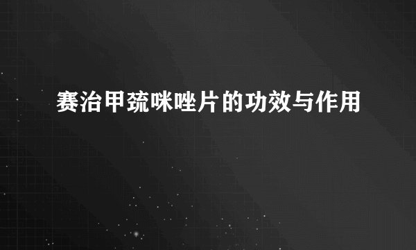 赛治甲巯咪唑片的功效与作用