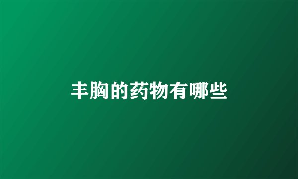 丰胸的药物有哪些