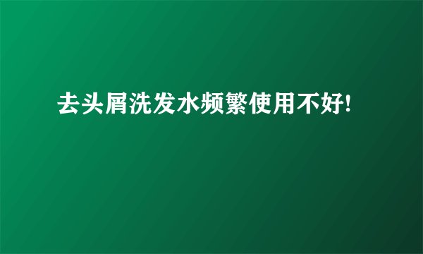 去头屑洗发水频繁使用不好!