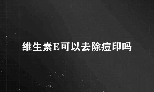 维生素E可以去除痘印吗