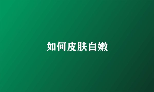 如何皮肤白嫩