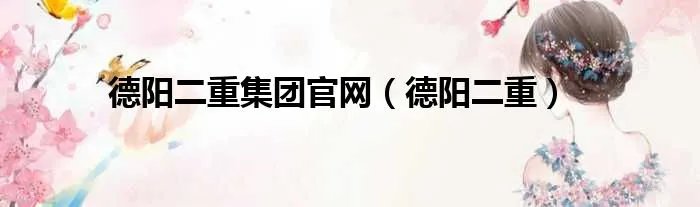 德阳二重集团官网（德阳二重）